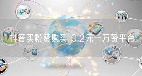 抖音买粉赞购买 0.2元一万赞平台