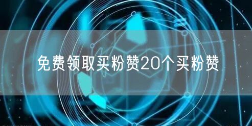免费领取买粉赞20个买粉赞