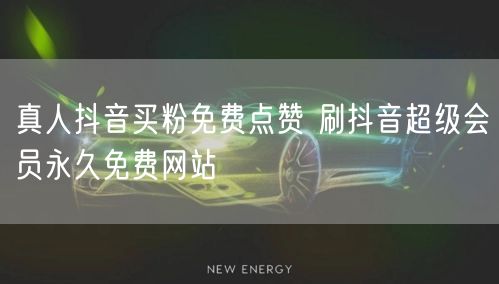 真人抖音买粉免费点赞 刷抖音超级会员永久免费网站