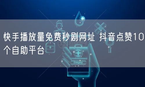 快手播放量免费秒剧网址 抖音点赞10个自助平台