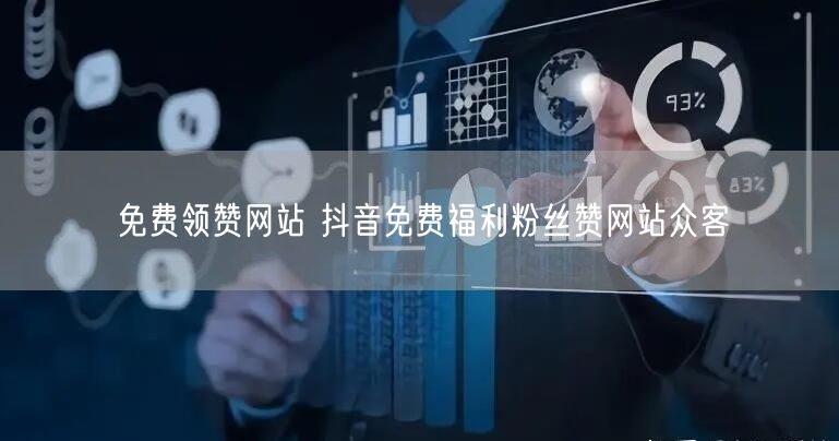 免费领赞网站 抖音免费福利粉丝赞网站众客