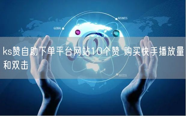 ks赞自助下单平台网站10个赞 购买快手播放量和双击