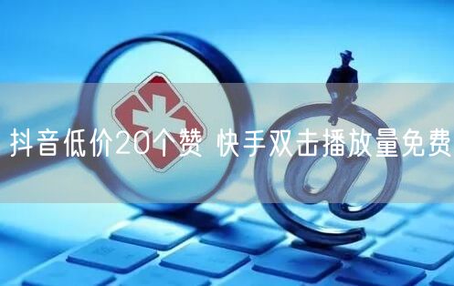 抖音低价20个赞 快手双击播放量免费