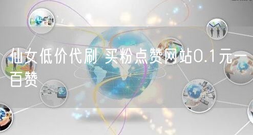 仙女低价代刷 买粉点赞网站0.1元一百赞