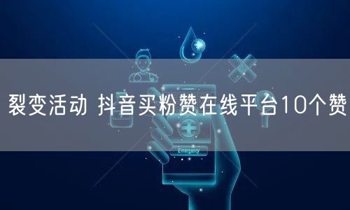 裂变活动 抖音买粉赞在线平台10个赞