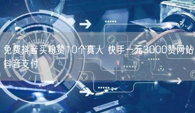 免费抖音买粉赞10个真人 快手一元3000赞网站抖音支付