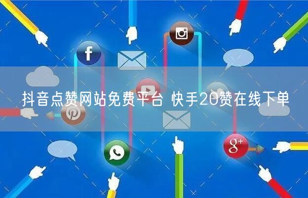 抖音点赞网站免费平台 快手20赞在线下单