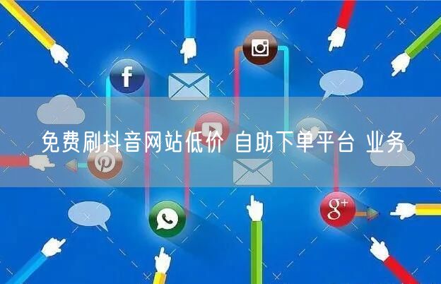免费刷抖音网站低价 自助下单平台 业务