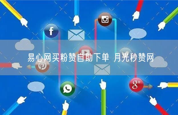 易心网买粉赞自助下单 月光秒赞网