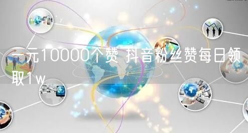 一元10000个赞 抖音粉丝赞每日领取1w