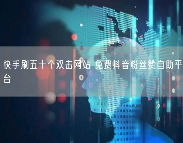 快手刷五十个双击网站 免费抖音粉丝赞自助平台