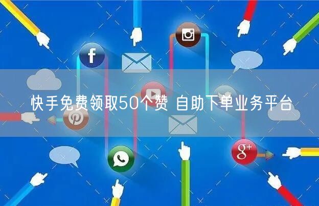 快手免费领取50个赞 自助下单业务平台