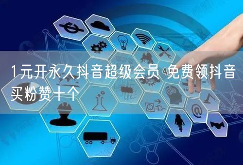 1元开永久抖音超级会员 免费领抖音买粉赞十个