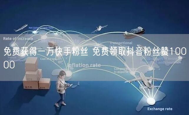 免费获得一万快手粉丝 免费领取抖音粉丝赞10000