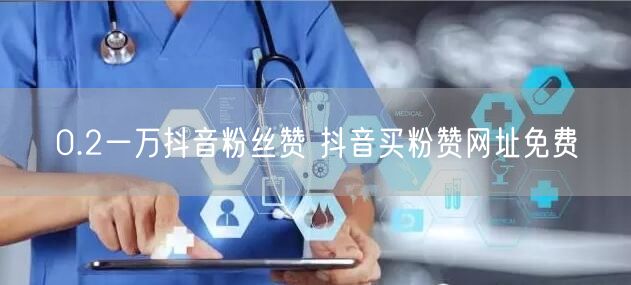 0.2一万抖音粉丝赞 抖音买粉赞网址免费