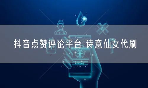 抖音点赞评论平台 诗意仙女代刷