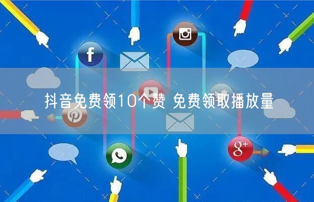 抖音免费领10个赞 免费领取播放量