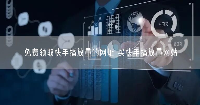 免费领取快手播放量的网址 买快手播放量网站