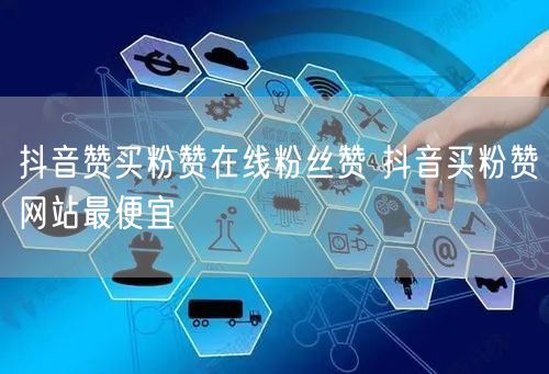 抖音赞买粉赞在线粉丝赞 抖音买粉赞网站最便宜