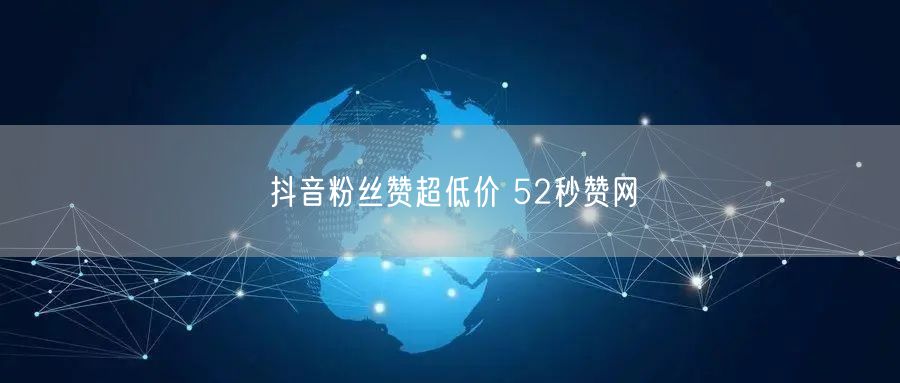 抖音粉丝赞超低价 52秒赞网
