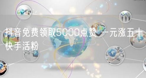 抖音免费领取5000点赞 一元涨五十快手活粉