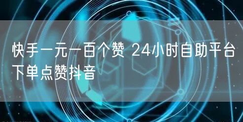 快手一元一百个赞 24小时自助平台下单点赞抖音
