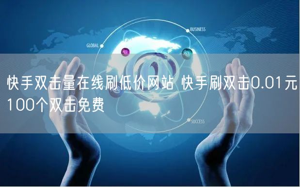 快手双击量在线刷低价网站 快手刷双击0.01元100个双击免费
