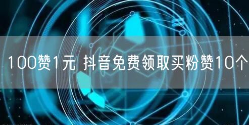 100赞1元 抖音免费领取买粉赞10个