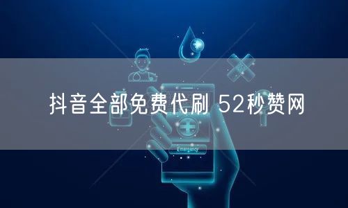 抖音全部免费代刷 52秒赞网