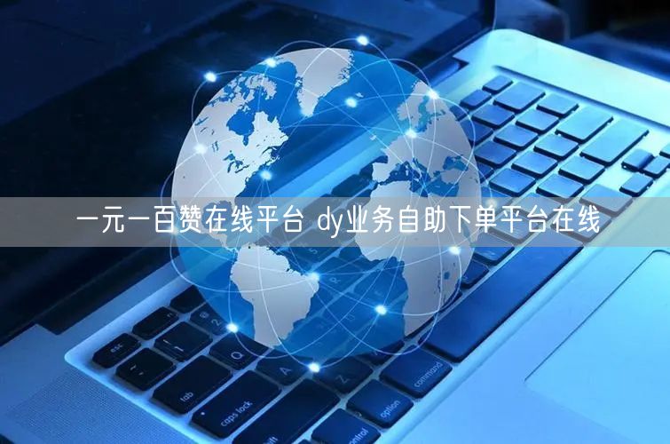 一元一百赞在线平台 dy业务自助下单平台在线