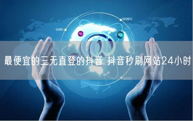 最便宜的三无直登的抖音 抖音秒刷网站24小时
