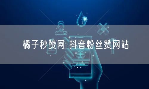 橘子秒赞网 抖音粉丝赞网站