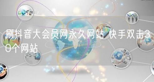 刷抖音大会员网永久网站 快手双击30个网站