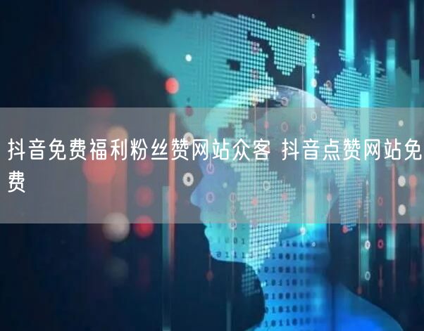 抖音免费福利粉丝赞网站众客 抖音点赞网站免费