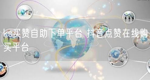 ks买赞自助下单平台 抖音点赞在线购买平台