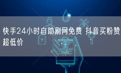 快手24小时自助刷网免费 抖音买粉赞超低价