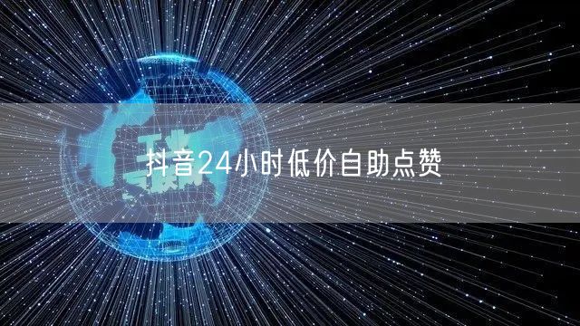 抖音24小时低价自助点赞