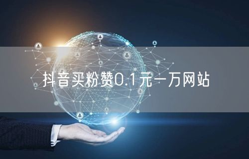 抖音买粉赞0.1元一万网站