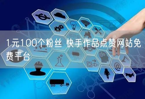 1元100个粉丝 快手作品点赞网站免费平台