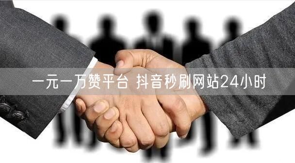 一元一万赞平台 抖音秒刷网站24小时