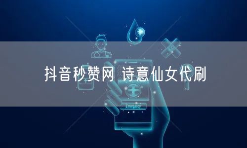 抖音秒赞网 诗意仙女代刷