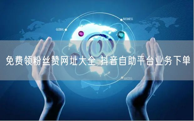 免费领粉丝赞网址大全 抖音自助平台业务下单