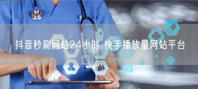 抖音秒刷网站24小时 快手播放量网站平台