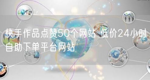 快手作品点赞50个网站 低价24小时自助下单平台网站