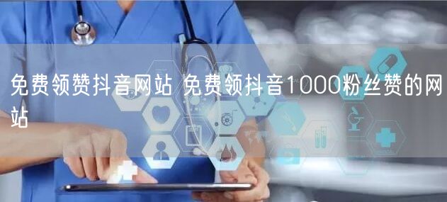 免费领赞抖音网站 免费领抖音1000粉丝赞的网站