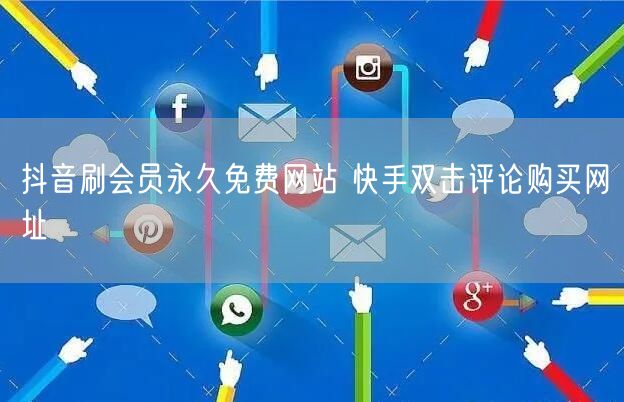抖音刷会员永久免费网站 快手双击评论购买网址