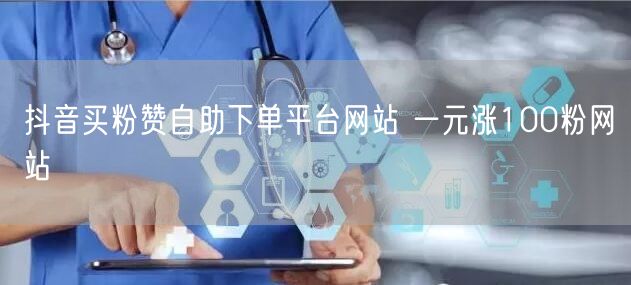 抖音买粉赞自助下单平台网站 一元涨100粉网站