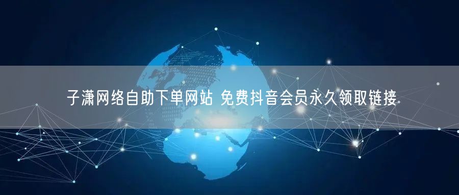 子潇网络自助下单网站 免费抖音会员永久领取链接