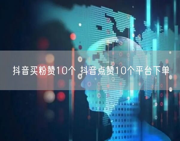抖音买粉赞10个 抖音点赞10个平台下单