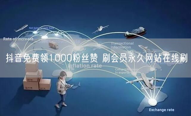 抖音免费领1000粉丝赞 刷会员永久网站在线刷
